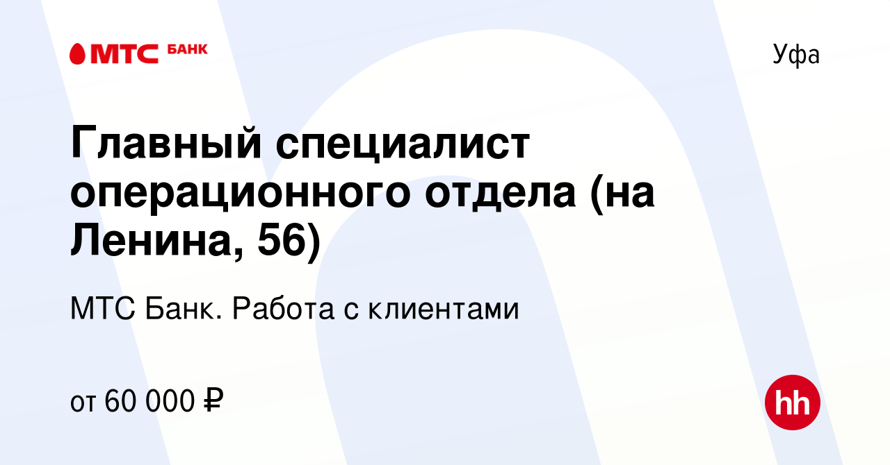 Вакансия Главный специалист операционного отдела (на Ленина, 56) в Уфе,  работа в компании МТС Банк. Работа с клиентами (вакансия в архиве c 4  апреля 2023)