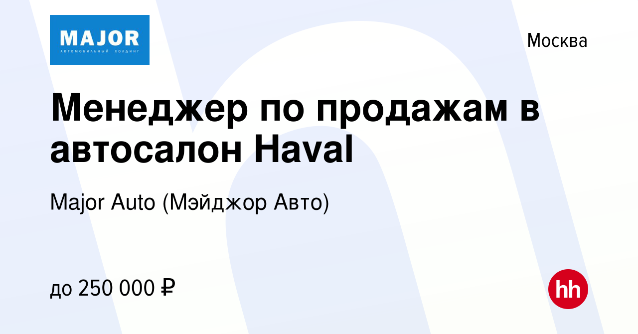 Вакансия Менеджер по продажам в автосалон Haval в Москве, работа в компании  Major Auto (Мэйджор Авто) (вакансия в архиве c 29 марта 2023)