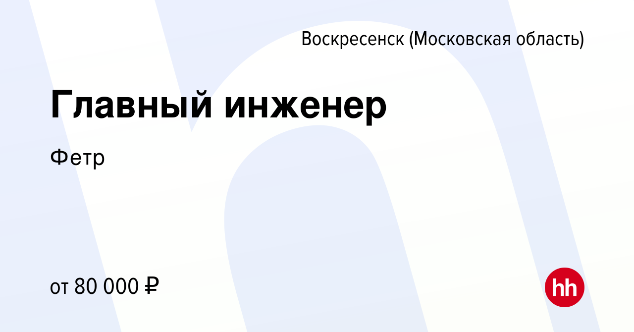 Вакансия Главный инженер в Воскресенске, работа в компании Фетр (вакансия в  архиве c 11 марта 2023)