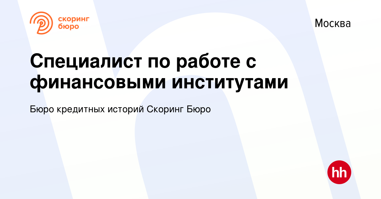 Вакансия Специалист по работе с финансовыми институтами в Москве, работа в  компании Бюро кредитных историй Скоринг Бюро (вакансия в архиве c 11 марта  2023)