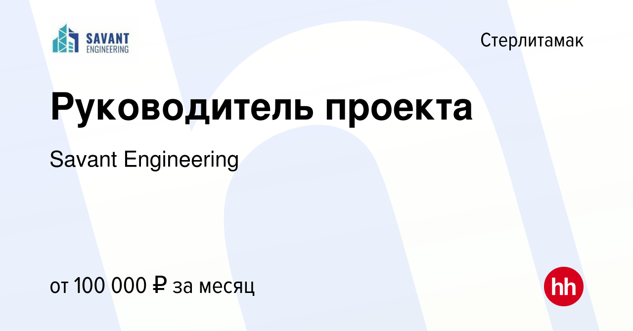 Вакансия Руководитель проекта в Стерлитамаке, работа в компании Savant  Engineering (вакансия в архиве c 13 февраля 2023)