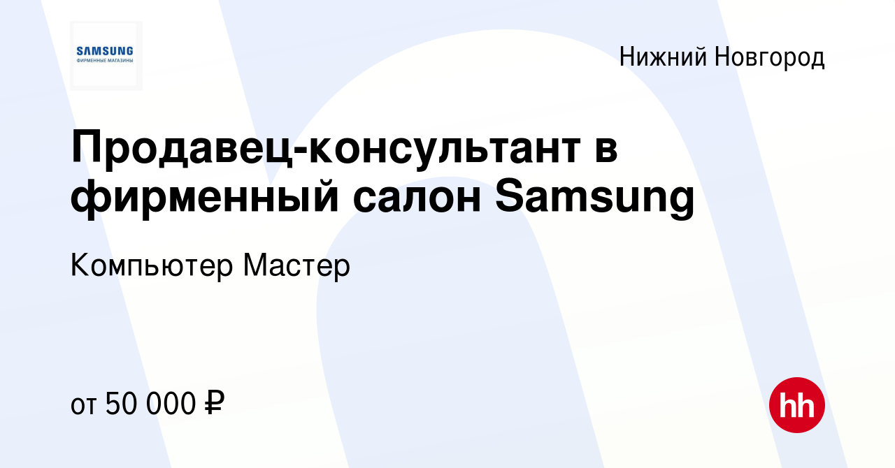 Вакансия Продавец-консультант в фирменный салон Samsung в Нижнем Новгороде,  работа в компании Компьютер Мастер (вакансия в архиве c 11 марта 2023)