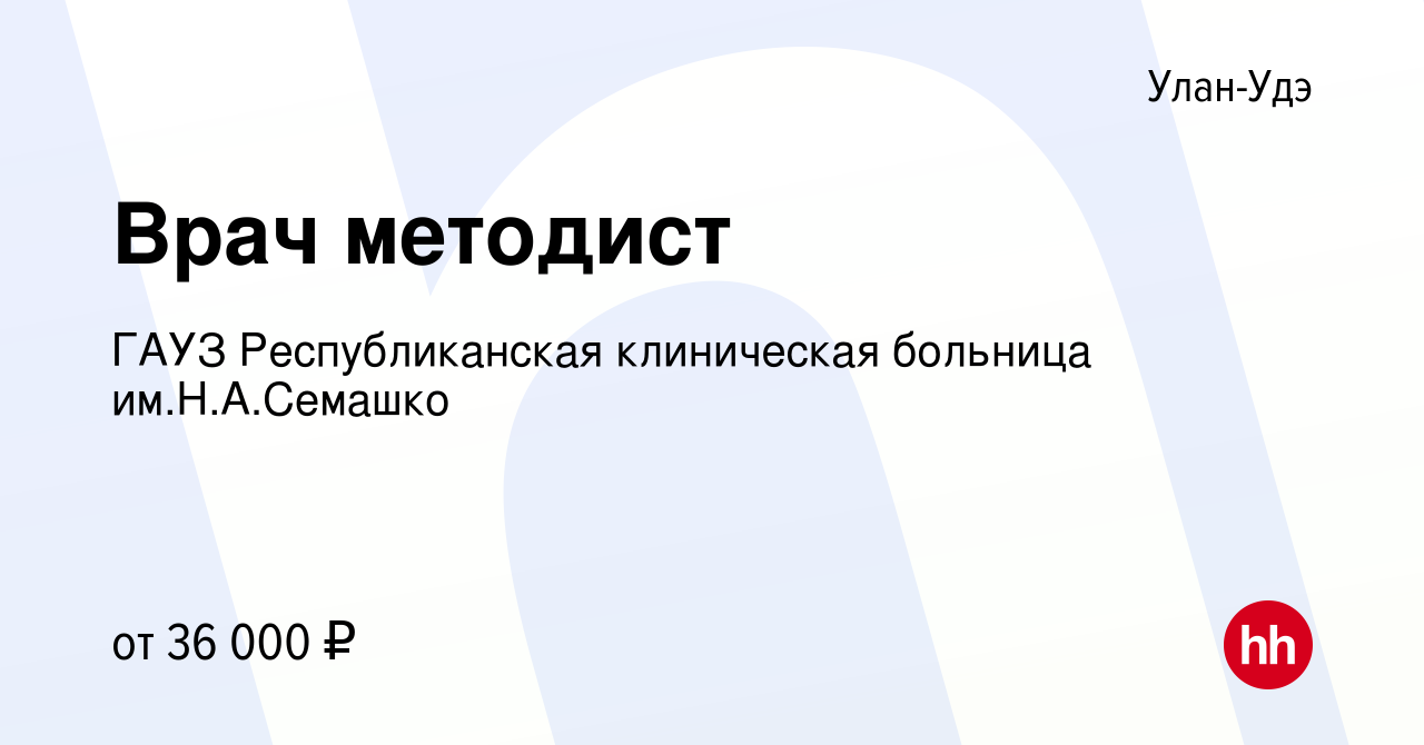 Вакансия Врач методист в Улан-Удэ, работа в компании ГАУЗ Республиканская  клиническая больница им.Н.А.Семашко (вакансия в архиве c 3 мая 2023)