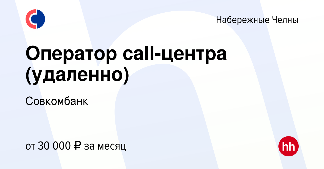 Вакансия Оператор call-центра (удаленно) в Набережных Челнах, работа в  компании Совкомбанк (вакансия в архиве c 14 июля 2023)