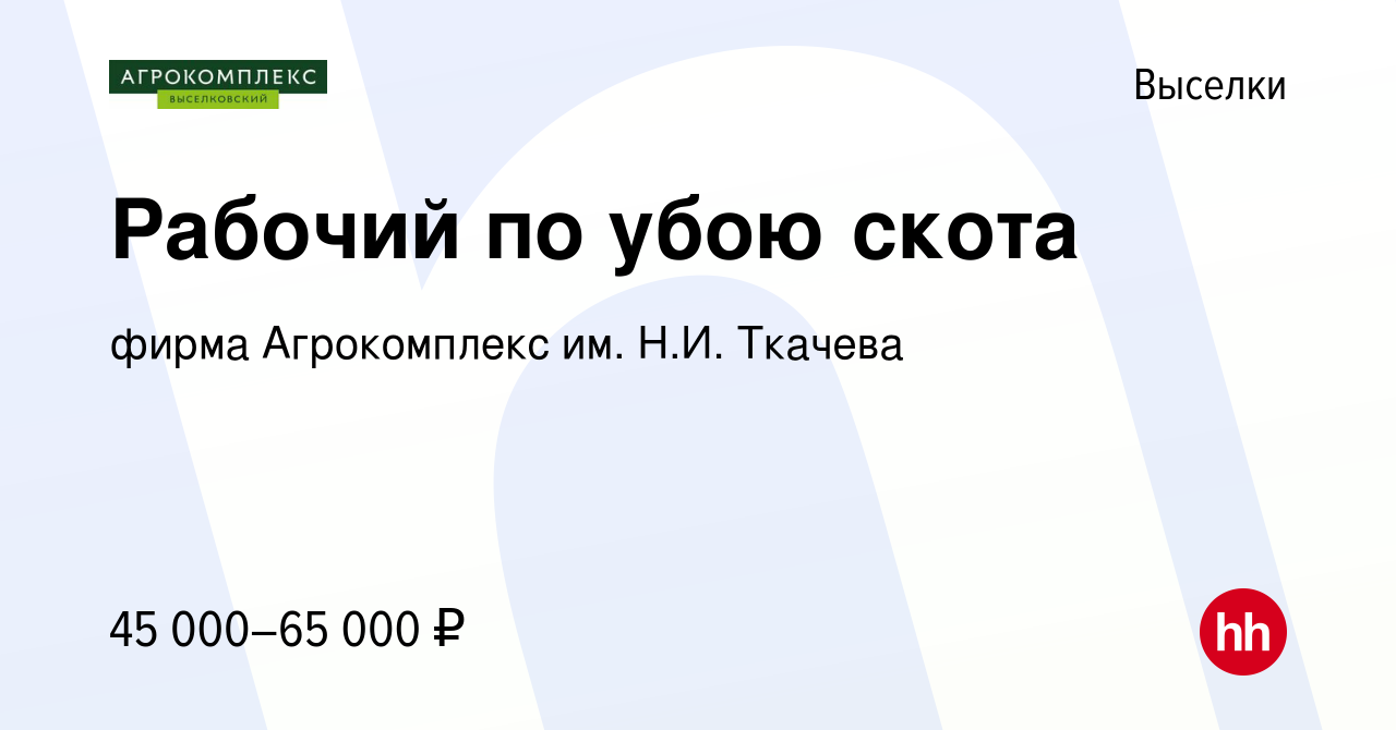 Вакансия Рабочий по убою скота в Выселках, работа в компании фирма  Агрокомплекс им. Н.И. Ткачева (вакансия в архиве c 12 марта 2023)