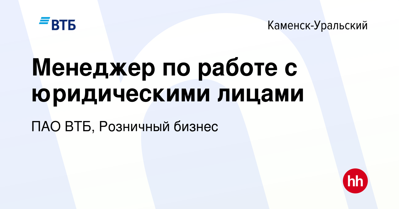 Вакансия Менеджер по работе с юридическими лицами в Каменск-Уральском,  работа в компании ПАО ВТБ, Розничный бизнес (вакансия в архиве c 30 июня  2023)