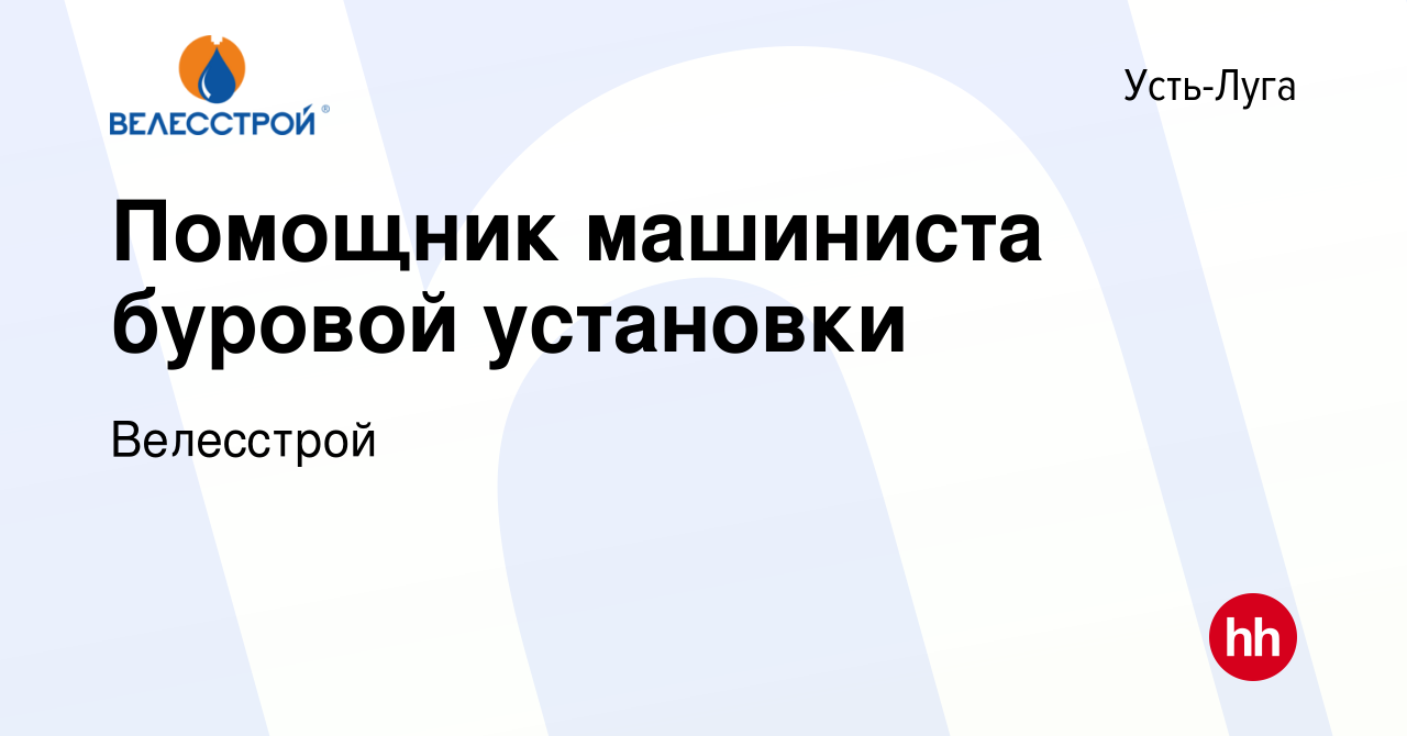 Вакансия Помощник машиниста буровой установки в Усть-Луге, работа в  компании Велесстрой (вакансия в архиве c 9 марта 2023)