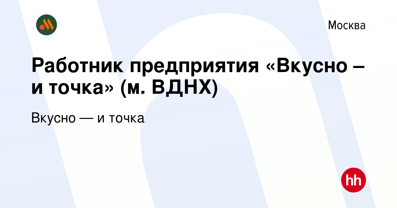 Вакансия Работник предприятия «Вкусно – и точка» (м. ВДНХ) в Москве, работа  в компании Вкусно — и точка (вакансия в архиве c 12 марта 2023)