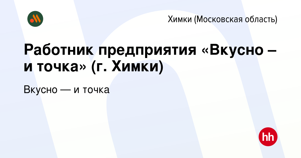 Вакансия Работник предприятия «Вкусно – и точка» (г. Химки) в Химках, работа  в компании Вкусно — и точка (вакансия в архиве c 12 марта 2023)