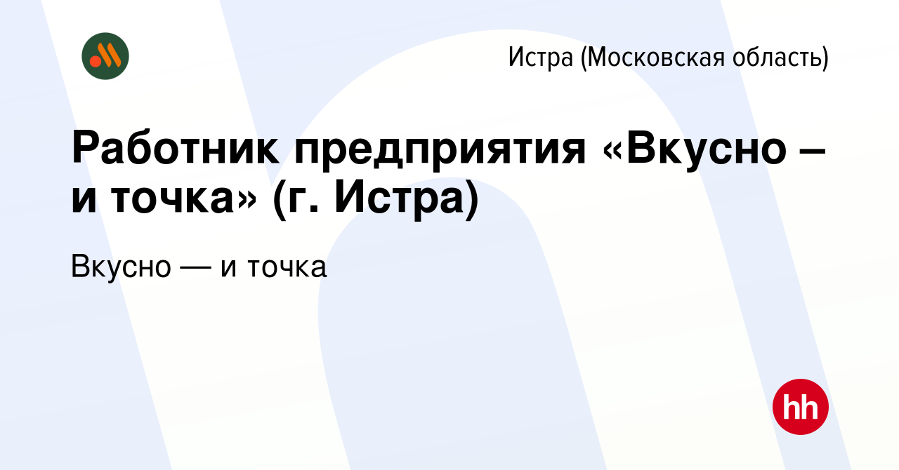 Вакансия Работник предприятия «Вкусно – и точка» (г. Истра) в Истре, работа  в компании Вкусно — и точка (вакансия в архиве c 12 марта 2023)