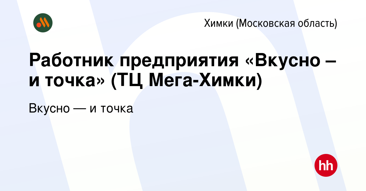 Вакансия Работник предприятия «Вкусно – и точка» (ТЦ Мега-Химки) в Химках,  работа в компании Вкусно — и точка (вакансия в архиве c 13 марта 2023)