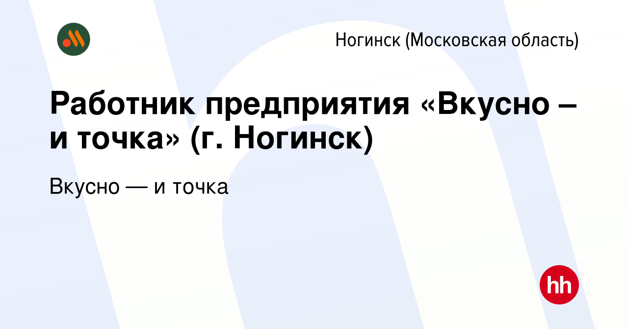 Вакансия Работник предприятия «Вкусно – и точка» (г. Ногинск) в Ногинске,  работа в компании Вкусно — и точка (вакансия в архиве c 13 марта 2023)