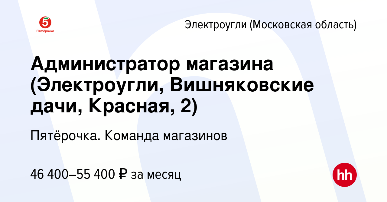 Вакансия Администратор магазина (Электроугли, Вишняковские дачи, Красная,  2) в Электроуглях, работа в компании Пятёрочка. Команда магазинов (вакансия  в архиве c 13 марта 2023)