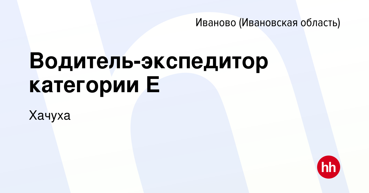 Вакансия Водитель-экспедитор категории Е в Иваново, работа в компании  Хачуха (вакансия в архиве c 14 марта 2023)