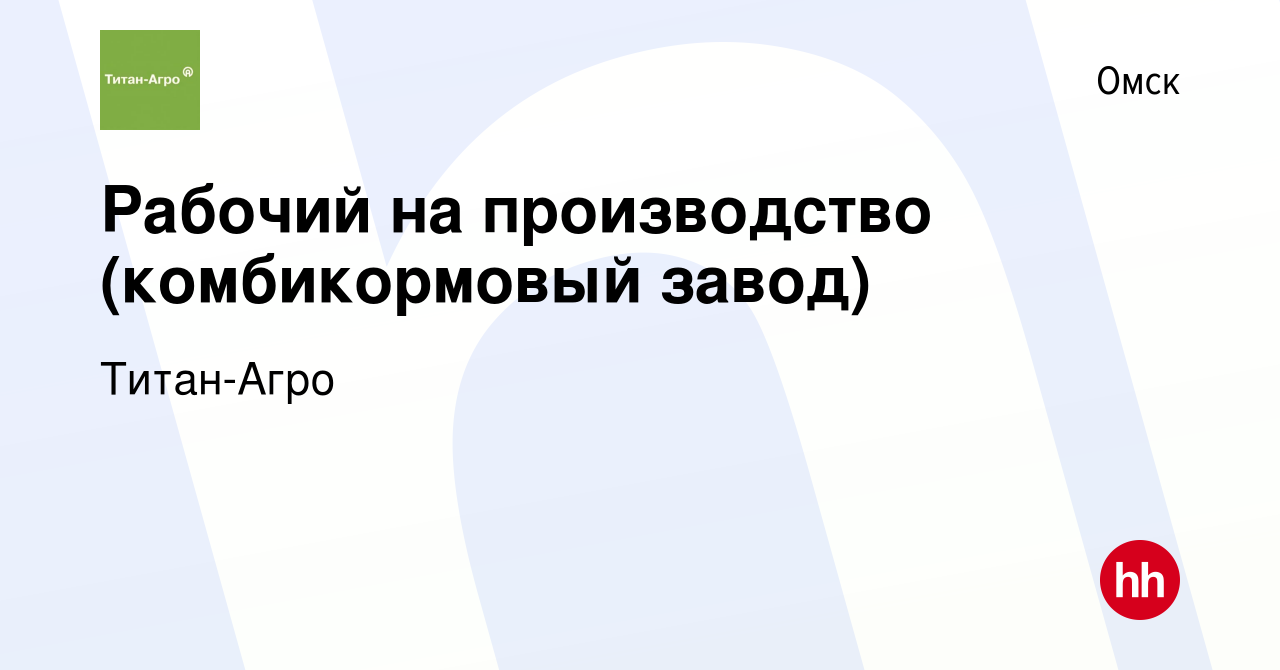 Вакансия Рабочий на производство (комбикормовый завод) в Омске, работа в  компании Титан-Агро (вакансия в архиве c 27 ноября 2023)