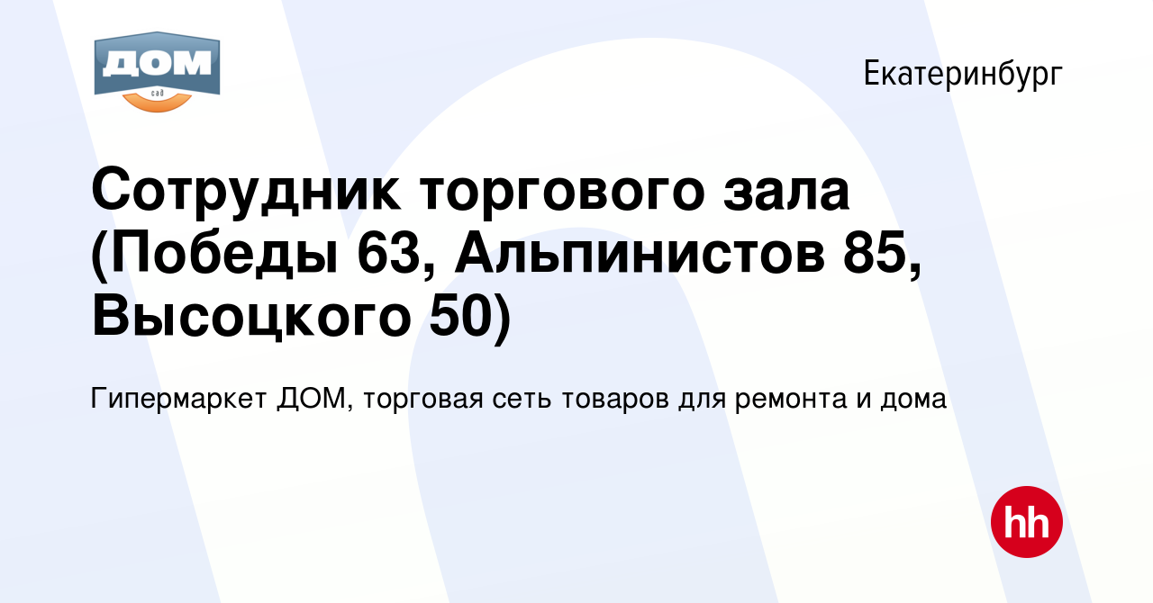 Вакансия Сотрудник торгового зала (Победы 63, Альпинистов 85, Высоцкого 50)  в Екатеринбурге, работа в компании Гипермаркет ДОМ, торговая сеть товаров  для ремонта и дома (вакансия в архиве c 14 марта 2023)