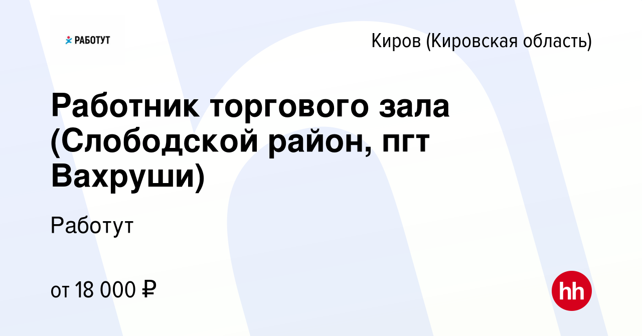 Вакансия Работник торгового зала (Слободской район, пгт Вахруши) в Кирове (Кировская  область), работа в компании Работут (вакансия в архиве c 28 февраля 2023)