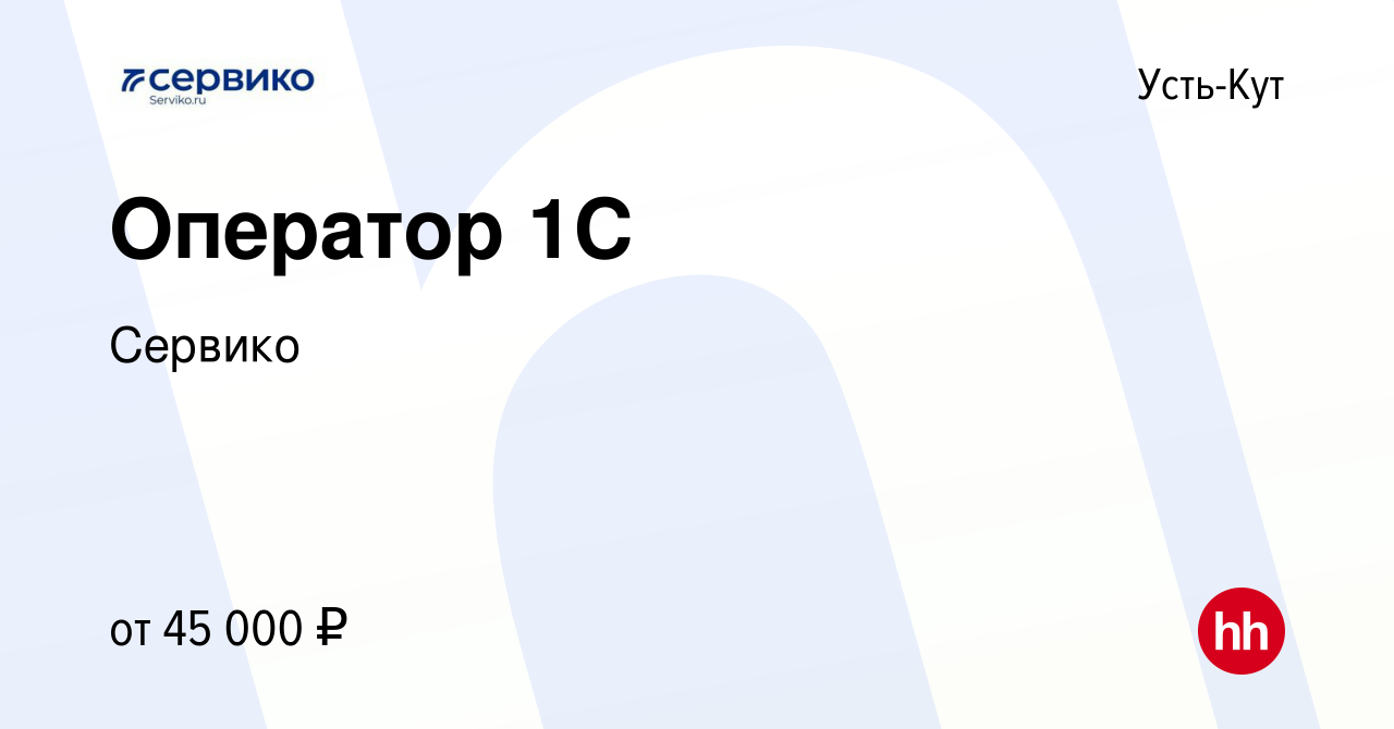 Вакансия Оператор 1С в Усть-Куте, работа в компании Сервико (вакансия в  архиве c 2 мая 2023)