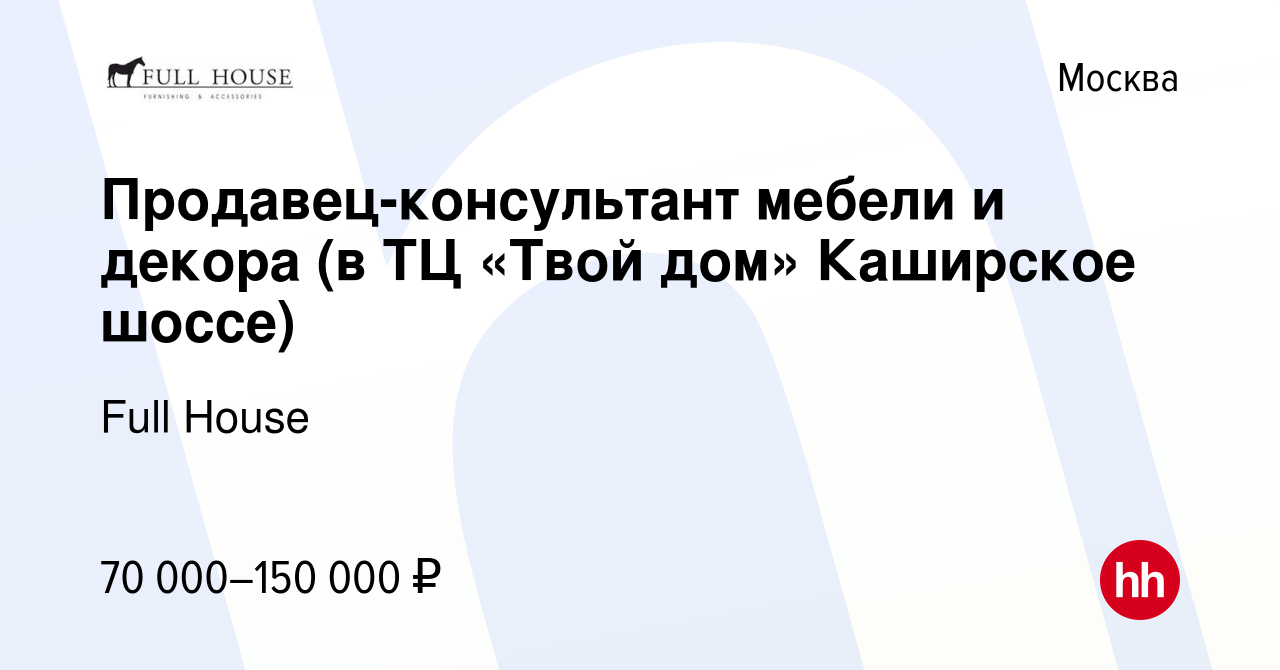 Вакансия Продавец-консультант мебели и декора (в ТЦ «Твой дом» Каширское  шоссе) в Москве, работа в компании Full House (вакансия в архиве c 15 марта  2023)