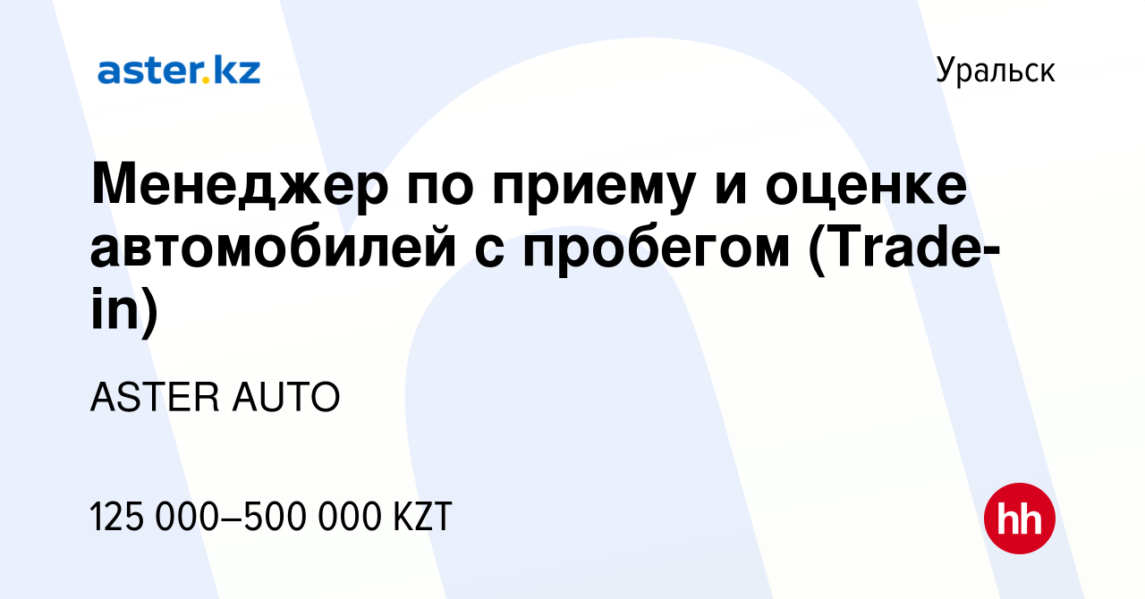 Вакансия Менеджер по приему и оценке автомобилей с пробегом (Trade-in) в  Уральске, работа в компании ASTER AUTO (вакансия в архиве c 26 февраля 2023)