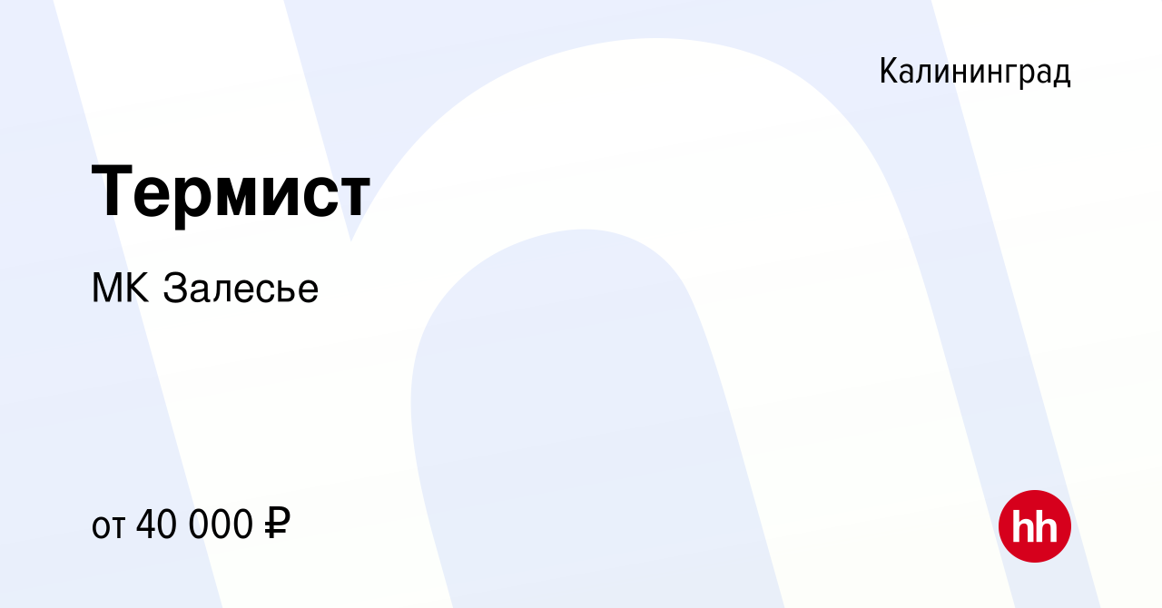 Вакансия Термист в Калининграде, работа в компании МК Залесье (вакансия в  архиве c 15 марта 2023)