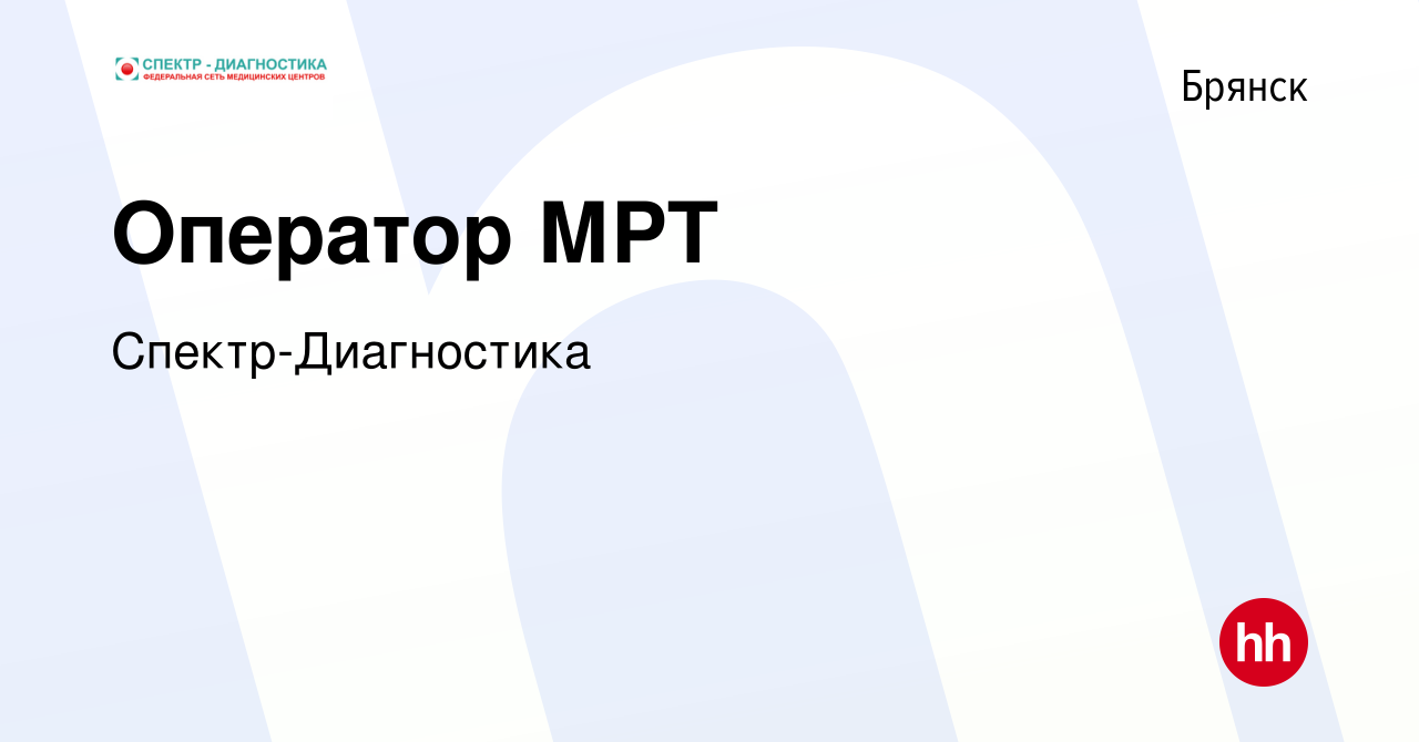 Вакансия Оператор МРТ в Брянске, работа в компании Спектр-Диагностика  (вакансия в архиве c 14 апреля 2023)