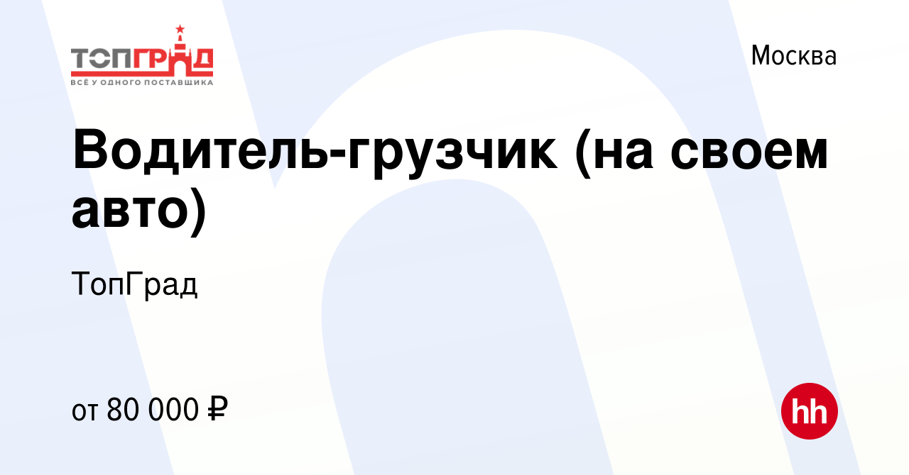 Вакансия Водитель-грузчик (на своем авто) в Москве, работа в компании  ТопГрад (вакансия в архиве c 15 марта 2023)