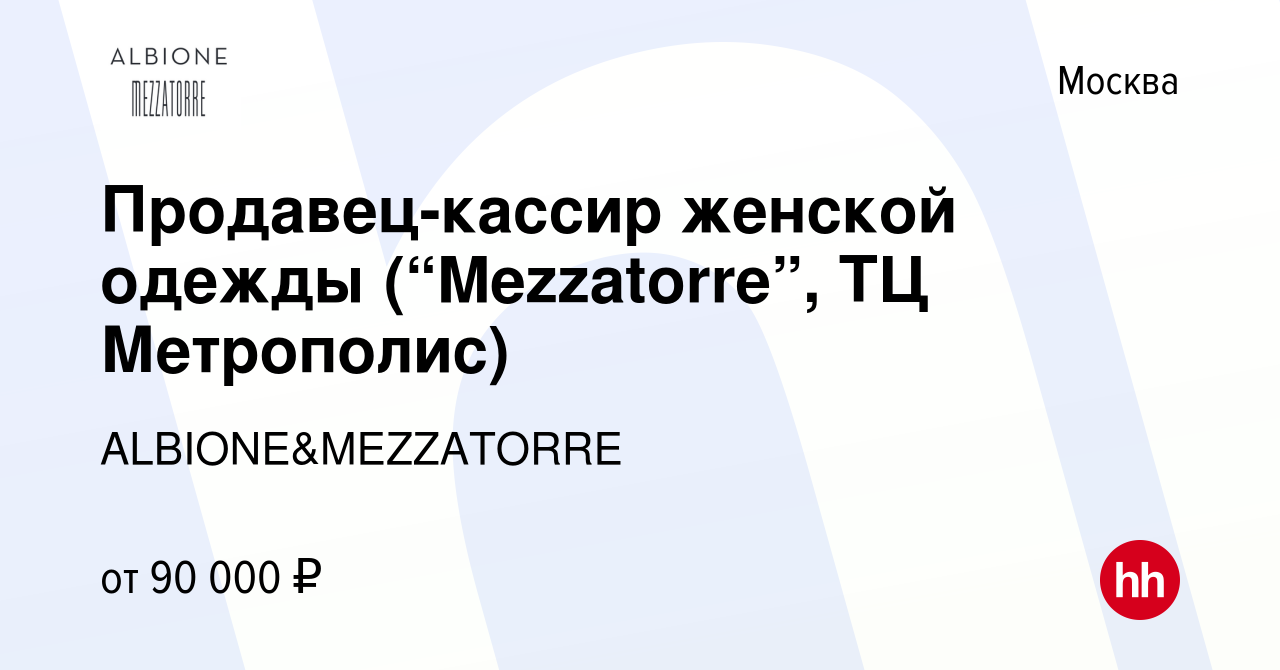 Вакансия Продавец-кассир женской одежды (“Mezzatorre”, ТЦ Метрополис) в  Москве, работа в компании ALBIONE&MEZZATORRE (вакансия в архиве c 18 апреля  2024)