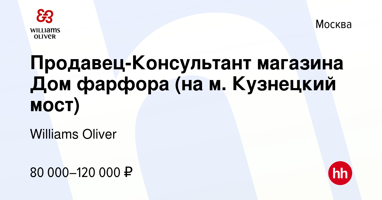 Вакансия Продавец-Консультант магазина Дом фарфора (на м. Кузнецкий мост) в  Москве, работа в компании Williams Oliver (вакансия в архиве c 15 февраля  2023)