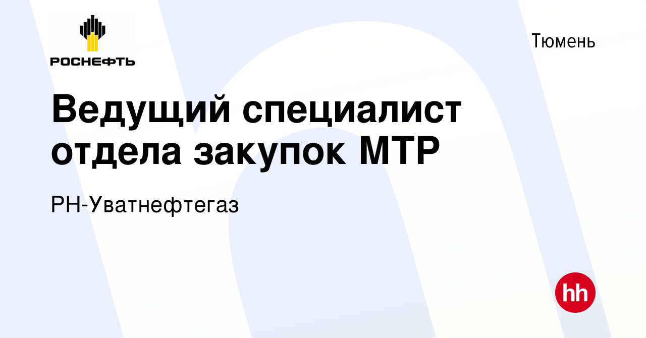 Вакансия Ведущий специалист отдела закупок МТР в Тюмени, работа в компании  РН-Уватнефтегаз (вакансия в архиве c 15 марта 2023)