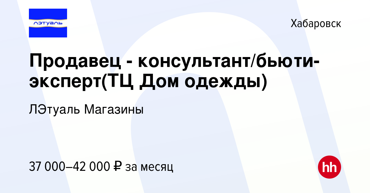 Вакансия Продавец - консультант/бьюти-эксперт(ТЦ Дом одежды) в Хабаровске,  работа в компании ЛЭтуаль Магазины (вакансия в архиве c 14 апреля 2023)