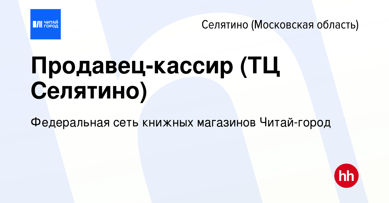 Вакансия Продавец-кассир (ТЦ Селятино) в Селятине, работа в компании  Федеральная сеть книжных магазинов Читай-город (вакансия в архиве c 22  марта 2024)