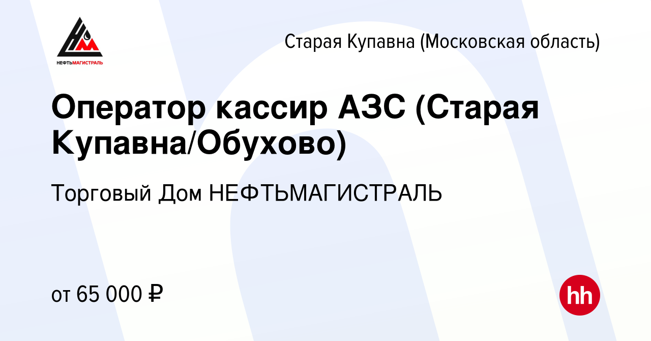 Вакансия Оператор кассир АЗС (Старая Купавна/Обухово) в Старой Купавне,  работа в компании Торговый Дом НЕФТЬМАГИСТРАЛЬ (вакансия в архиве c 16  марта 2023)