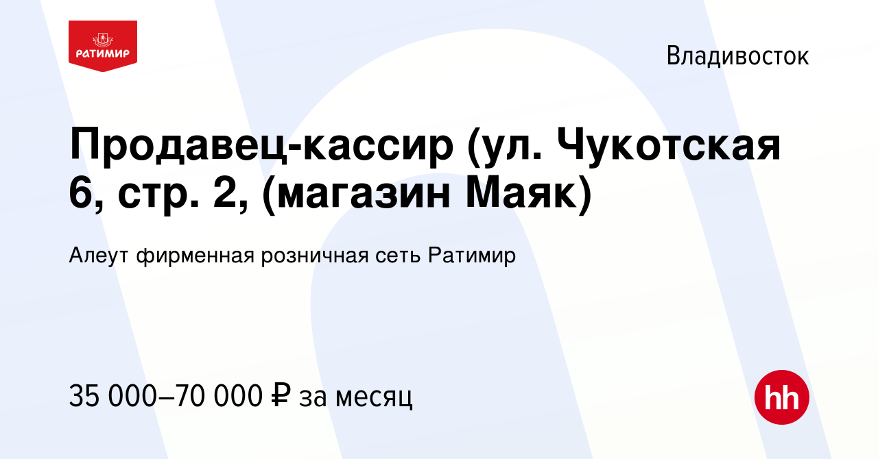 Вакансия Продавец-кассир (ул. Чукотская 6, стр. 2, (магазин Маяк) во  Владивостоке, работа в компании Алеут фирменная розничная сеть Ратимир  (вакансия в архиве c 4 августа 2023)