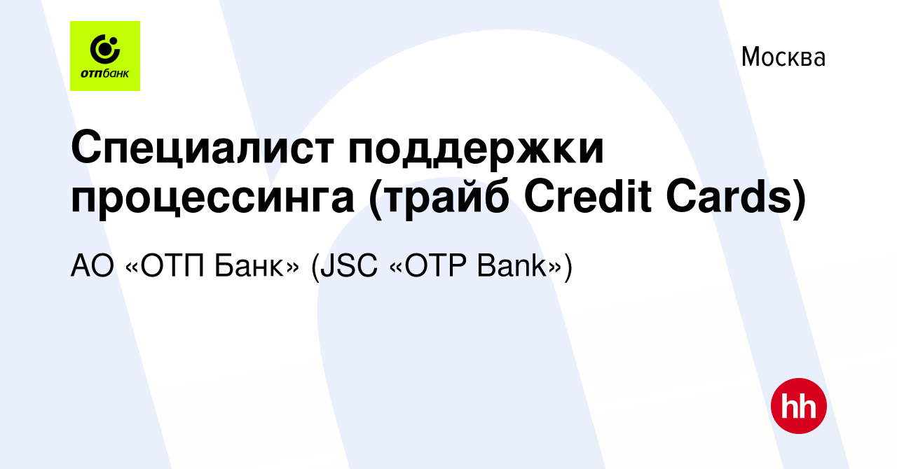 Вакансия Специалист поддержки процессинга (трайб Credit Cards) в Москве,  работа в компании АО «ОТП Банк» (JSC «OTP Bank») (вакансия в архиве c 16  марта 2023)