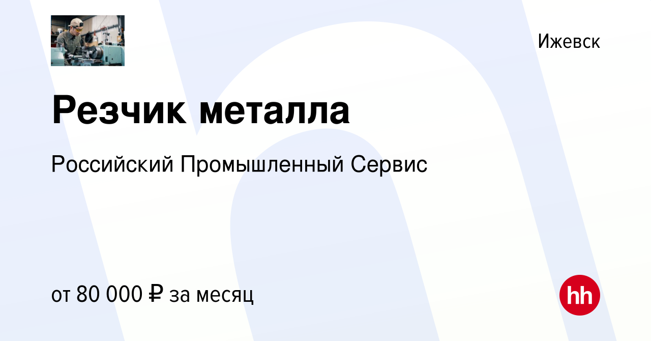 Вакансия Резчик металла в Ижевске, работа в компании Российский  Промышленный Сервис (вакансия в архиве c 9 июня 2023)