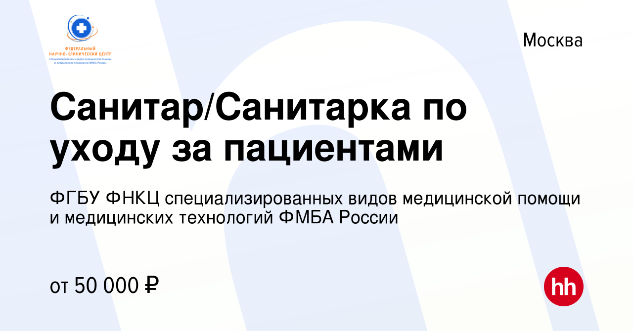 Вакансия Санитар/Санитарка по уходу за пациентами в Москве, работа в  компании ФГБУ ФНКЦ специализированных видов медицинской помощи и  медицинских технологий ФМБА России (вакансия в архиве c 12 августа 2023)