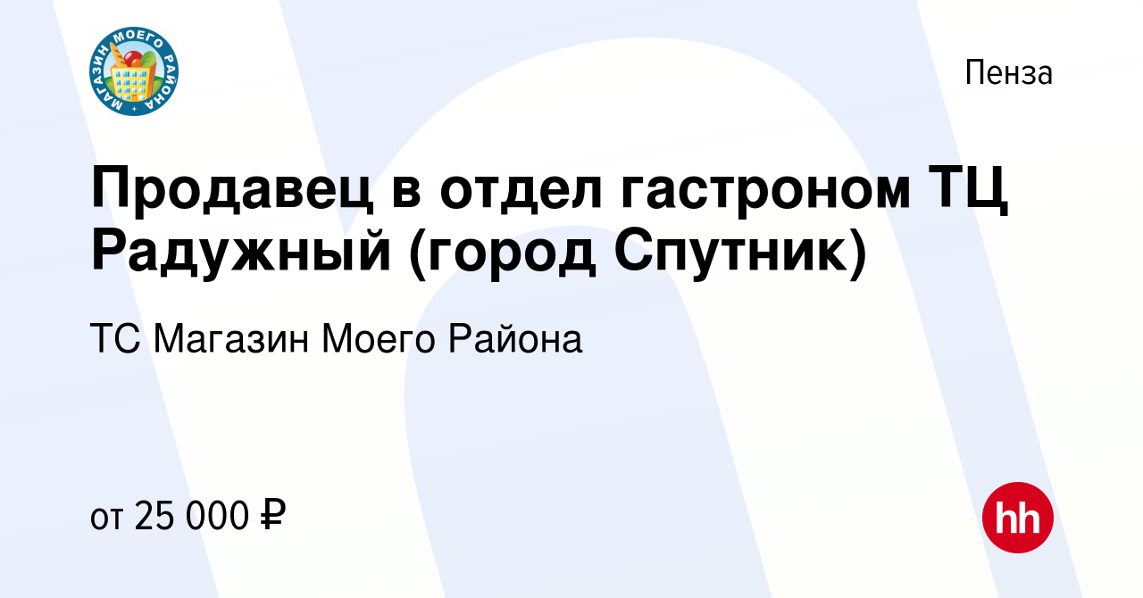 Вакансия Продавец в отдел гастроном ТЦ Радужный (город Спутник) в Пензе,  работа в компании ТС Магазин Моего Района (вакансия в архиве c 16 марта  2023)