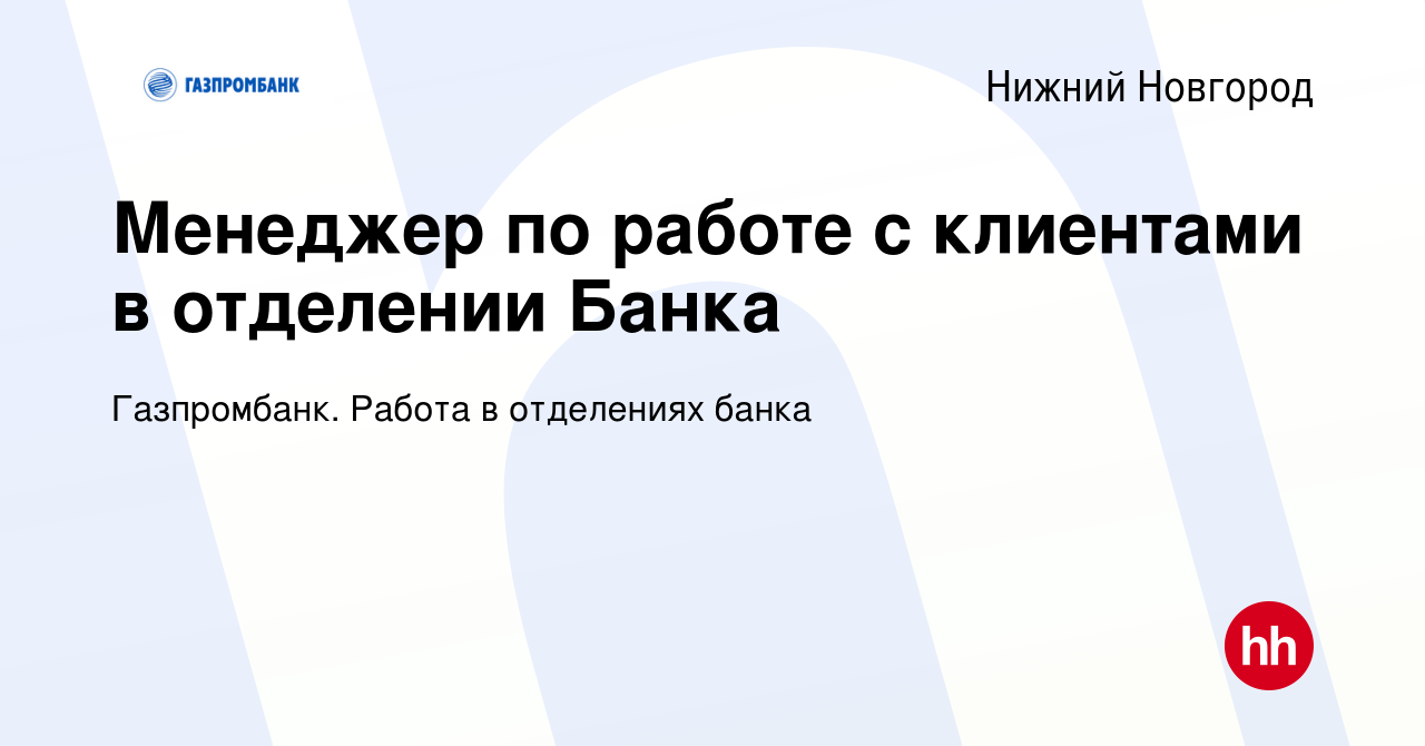 Вакансия Менеджер по работе с клиентами в отделении Банка в Нижнем Новгороде,  работа в компании Газпромбанк. Работа в отделениях банка (вакансия в архиве  c 19 июля 2023)