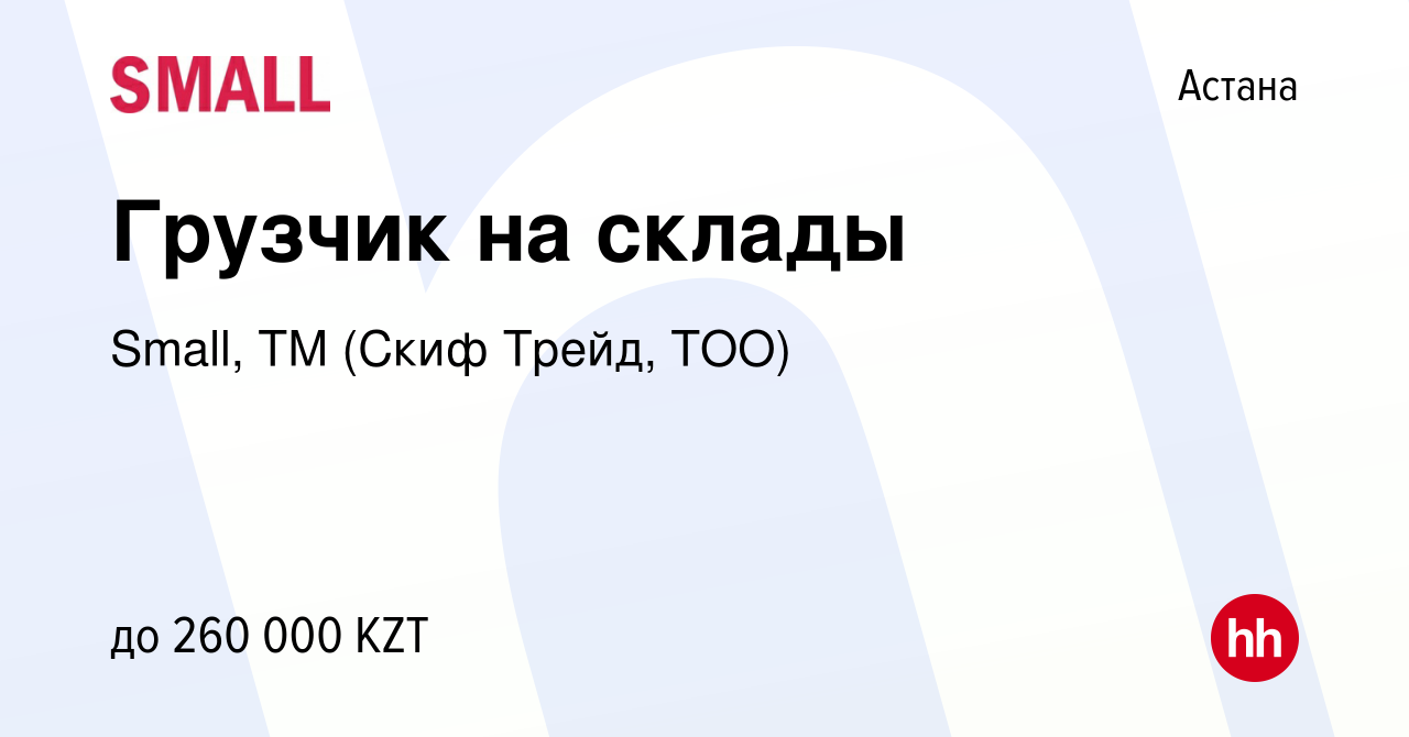 Вакансия Грузчик на склады в Астане, работа в компании Small, ТМ (Скиф  Трейд, ТОО) (вакансия в архиве c 10 мая 2023)