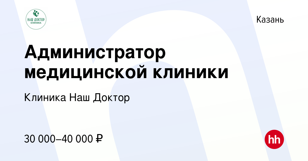 Вакансия Администратор медицинской клиники в Казани, работа в компании  Клиника Наш Доктор (вакансия в архиве c 16 марта 2023)