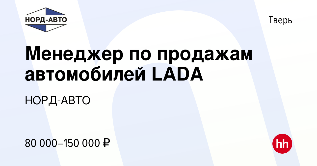 Вакансия Менеджер по продажам автомобилей LADA в Твери, работа в компании  НОРД-АВТО (вакансия в архиве c 4 июля 2023)