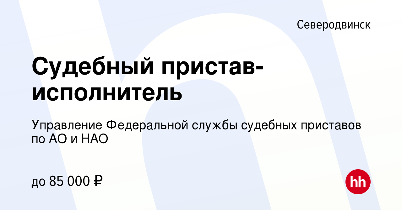 Вакансия Судебный пристав-исполнитель в Северодвинске, работа в компании  Управление Федеральной службы судебных приставов по АО и НАО (вакансия в  архиве c 16 марта 2023)