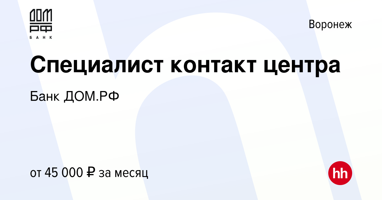 Вакансия Специалист контакт центра в Воронеже, работа в компании Банк ДОМ.РФ  (вакансия в архиве c 1 ноября 2023)