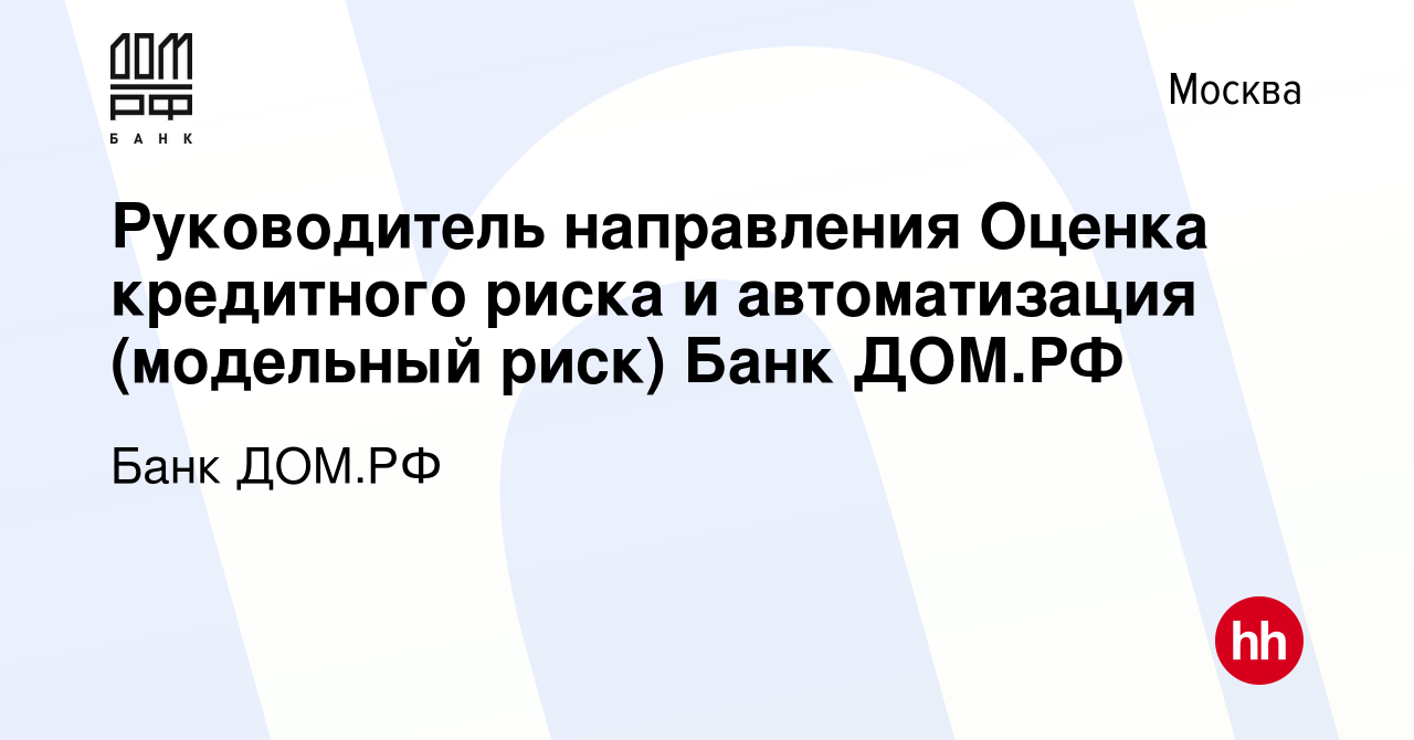 Вакансия Руководитель направления Оценка кредитного риска и автоматизация  (модельный риск) Банк ДОМ.РФ в Москве, работа в компании Банк ДОМ.РФ  (вакансия в архиве c 3 июля 2023)