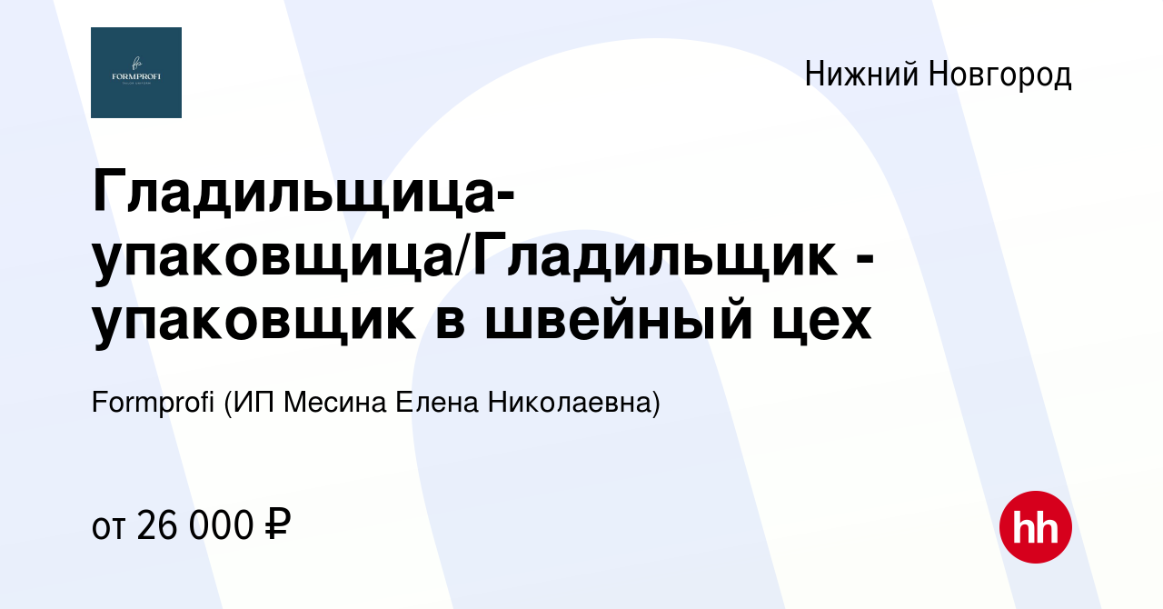 Вакансия Гладильщица-упаковщица/Гладильщик - упаковщик в швейный цех в  Нижнем Новгороде, работа в компании Formprofi (ИП Месина Елена Николаевна)  (вакансия в архиве c 16 марта 2023)