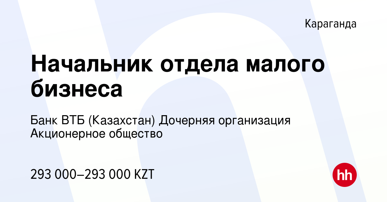 Вакансия Начальник отдела малого бизнеса в Караганде, работа в компании Банк  ВТБ (Казахстан) Дочерняя организация Акционерное общество (вакансия в  архиве c 12 апреля 2023)