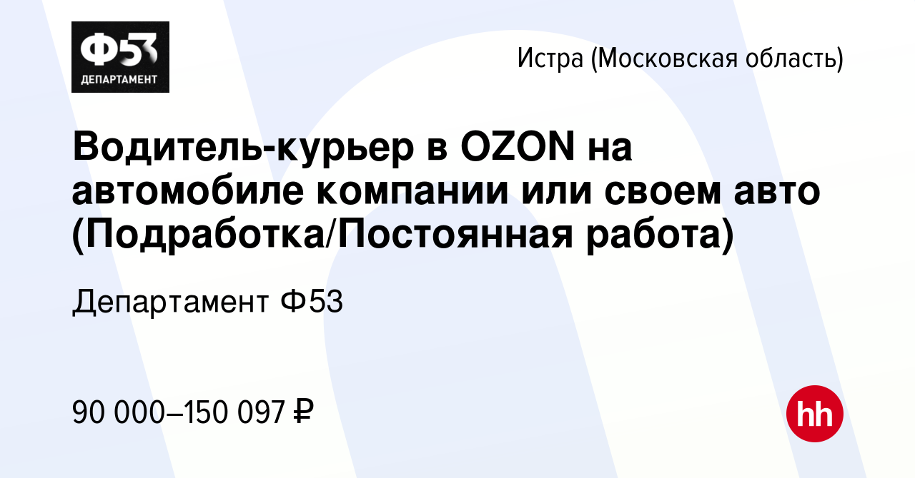 Вакансия Водитель-курьер в OZON на автомобиле компании или своем авто ( Подработка/Постоянная работа) в Истре, работа в компании Департамент Ф53  (вакансия в архиве c 17 марта 2023)