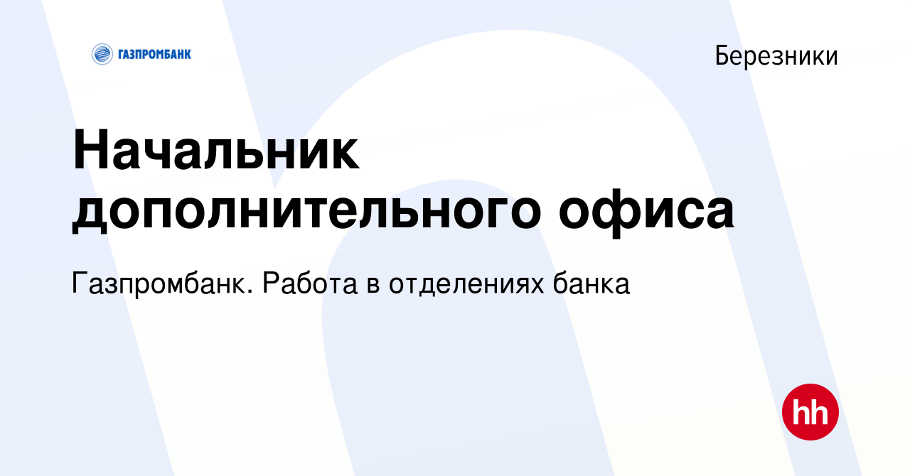 Вакансия Начальник дополнительного офиса в Березниках, работа в компании  Газпромбанк. Работа в отделениях банка (вакансия в архиве c 17 марта 2023)