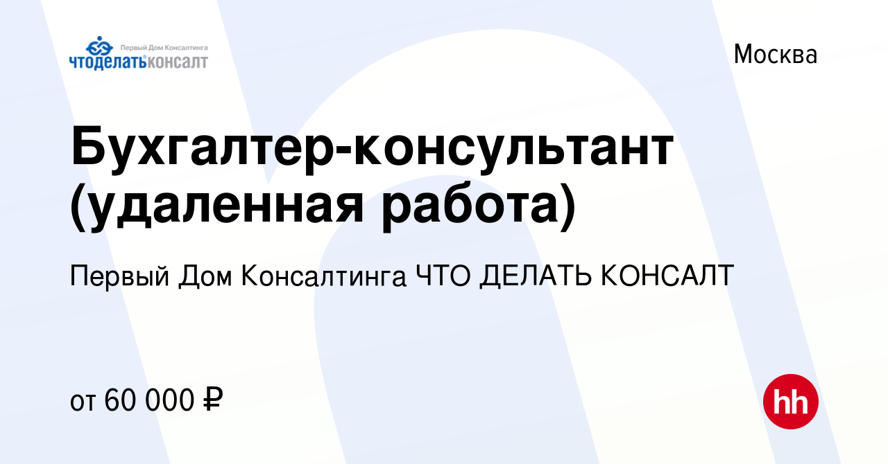 Вакансия Бухгалтер-консультант (удаленная работа) в Москве, работа в  компании Первый Дом Консалтинга ЧТО ДЕЛАТЬ КОНСАЛТ (вакансия в архиве c 16  апреля 2023)